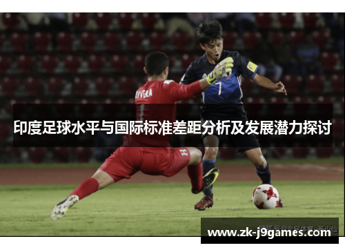 印度足球水平与国际标准差距分析及发展潜力探讨
