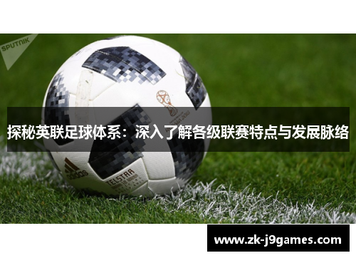 探秘英联足球体系：深入了解各级联赛特点与发展脉络