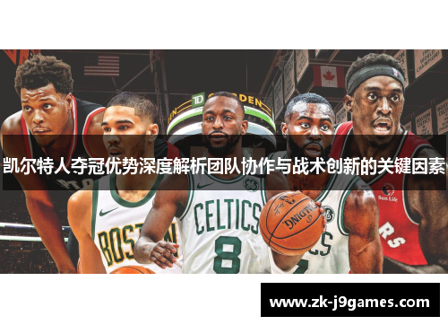 凯尔特人夺冠优势深度解析团队协作与战术创新的关键因素