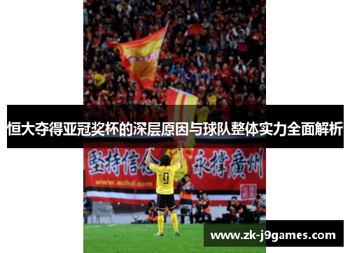 恒大夺得亚冠奖杯的深层原因与球队整体实力全面解析