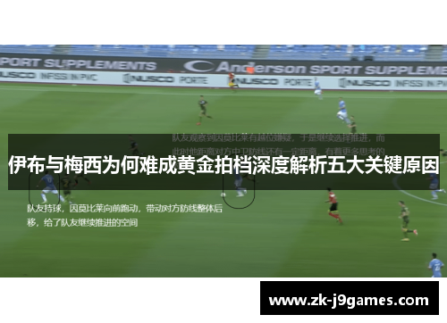 伊布与梅西为何难成黄金拍档深度解析五大关键原因