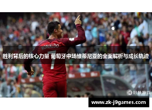 胜利背后的核心力量 葡萄牙中场维蒂尼亚的全面解析与成长轨迹