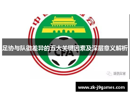 足协与队徽差异的五大关键因素及深层意义解析
