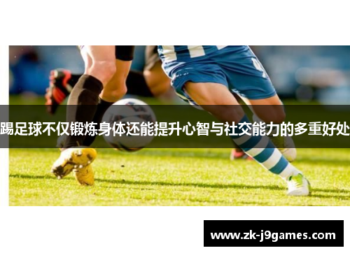 踢足球不仅锻炼身体还能提升心智与社交能力的多重好处