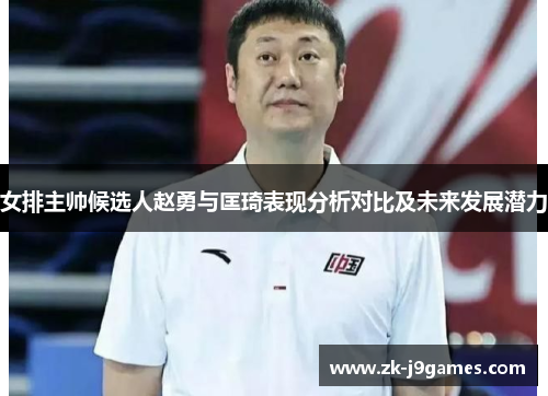 女排主帅候选人赵勇与匡琦表现分析对比及未来发展潜力