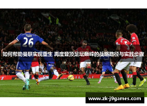 如何帮助曼联实现重生 再度登顶足坛巅峰的战略路径与实践步骤 如何帮助曼联实现重生 再度登顶足坛巅峰的战略路径与实践步骤