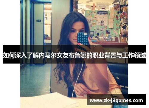 如何深入了解内马尔女友布鲁娜的职业背景与工作领域 如何深入了解内马尔女友布鲁娜的职业背景与工作领域