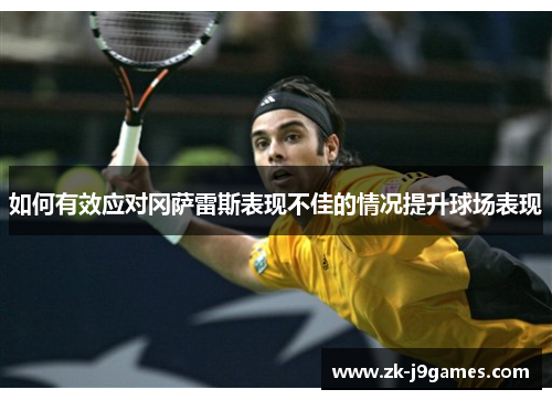 如何有效应对冈萨雷斯表现不佳的情况提升球场表现 如何有效应对冈萨雷斯表现不佳的情况提升球场表现