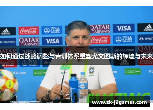 如何通过战略调整与青训体系重塑尤文图斯的辉煌与未来 如何通过战略调整与青训体系重塑尤文图斯的辉煌与未来