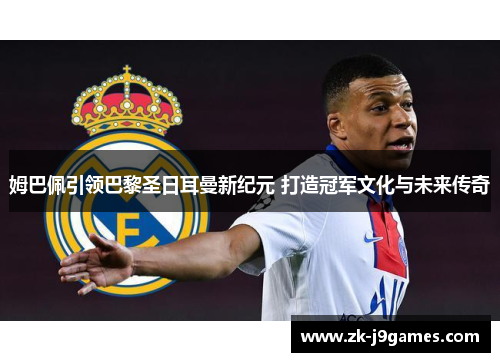 姆巴佩引领巴黎圣日耳曼新纪元 打造冠军文化与未来传奇 姆巴佩引领巴黎圣日耳曼新纪元 打造冠军文化与未来传奇