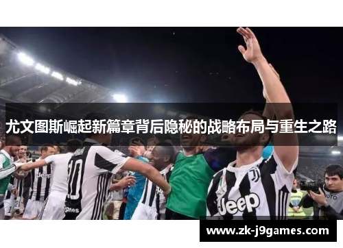尤文图斯崛起新篇章背后隐秘的战略布局与重生之路 尤文图斯崛起新篇章背后隐秘的战略布局与重生之路