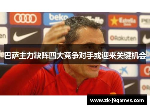 巴萨主力缺阵四大竞争对手或迎来关键机会 巴萨主力缺阵四大竞争对手或迎来关键机会