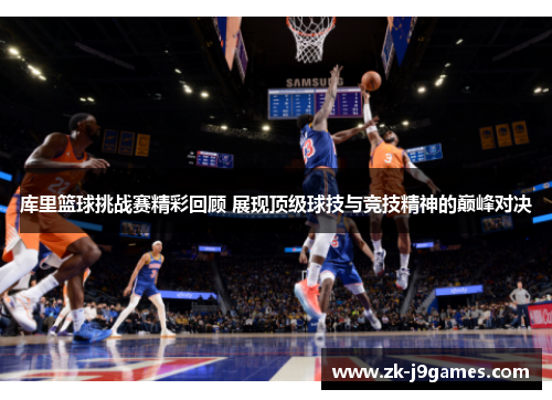库里篮球挑战赛精彩回顾 展现顶级球技与竞技精神的巅峰对决