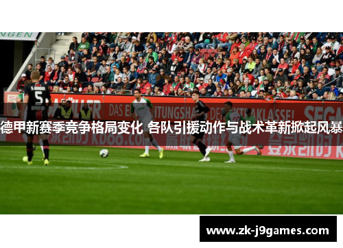 德甲新赛季竞争格局变化 各队引援动作与战术革新掀起风暴 德甲新赛季竞争格局变化 各队引援动作与战术革新掀起风暴