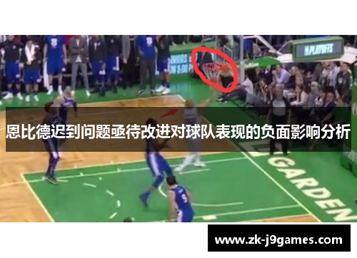 恩比德迟到问题亟待改进对球队表现的负面影响分析 恩比德迟到问题亟待改进对球队表现的负面影响分析