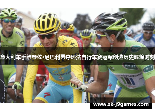 意大利车手维琴佐·尼巴利勇夺环法自行车赛冠军创造历史辉煌时刻 意大利车手维琴佐·尼巴利勇夺环法自行车赛冠军创造历史辉煌时刻