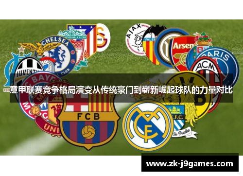 意甲联赛竞争格局演变从传统豪门到崭新崛起球队的力量对比 意甲联赛竞争格局演变从传统豪门到崭新崛起球队的力量对比