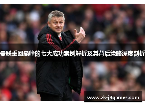 曼联重回巅峰的七大成功案例解析及其背后策略深度剖析