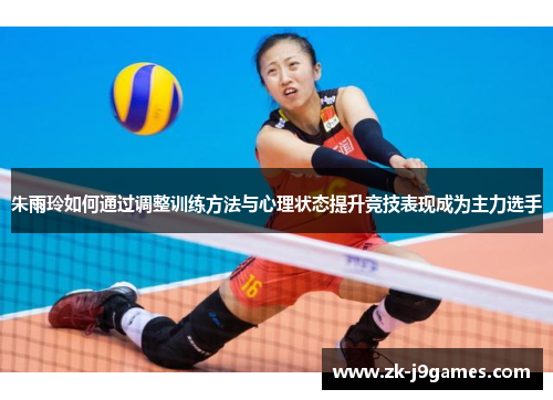 朱雨玲如何通过调整训练方法与心理状态提升竞技表现成为主力选手 朱雨玲如何通过调整训练方法与心理状态提升竞技表现成为主力选手