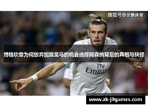 博格坎普为何放弃加盟皇马的机会选择阿森纳背后的真相与抉择 博格坎普为何放弃加盟皇马的机会选择阿森纳背后的真相与抉择