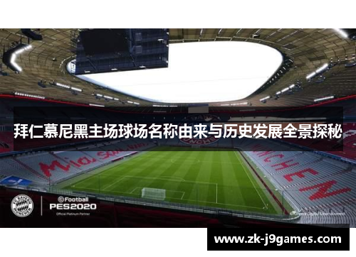 拜仁慕尼黑主场球场名称由来与历史发展全景探秘