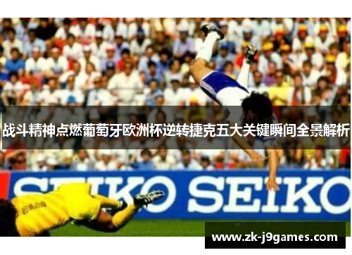 战斗精神点燃葡萄牙欧洲杯逆转捷克五大关键瞬间全景解析