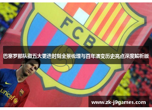 巴塞罗那队徽五大更迭时刻全景梳理与百年演变历史亮点深度解析版 巴塞罗那队徽五大更迭时刻全景梳理与百年演变历史亮点深度解析版