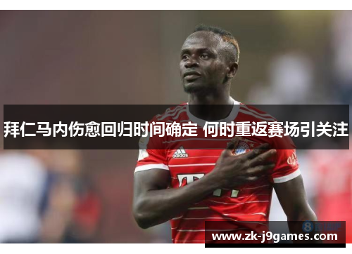 拜仁马内伤愈回归时间确定 何时重返赛场引关注