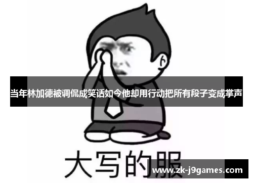 当年林加德被调侃成笑话如今他却用行动把所有段子变成掌声