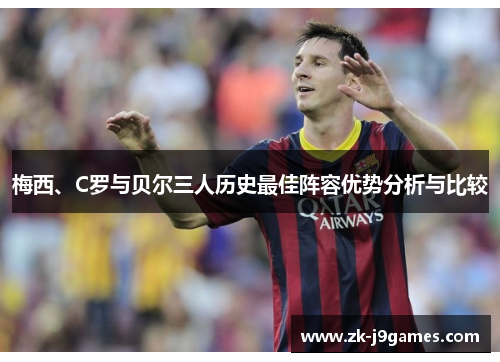 梅西、C罗与贝尔三人历史最佳阵容优势分析与比较