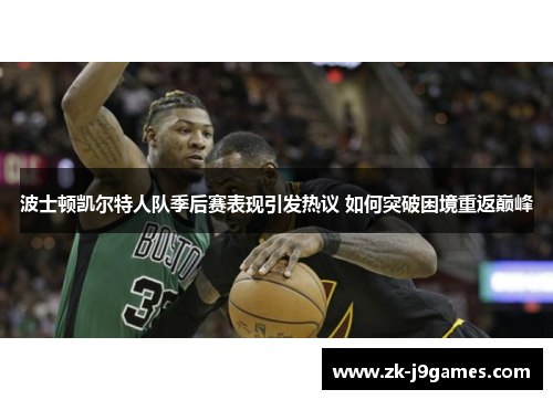 波士顿凯尔特人队季后赛表现引发热议 如何突破困境重返巅峰