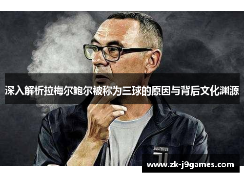 深入解析拉梅尔鲍尔被称为三球的原因与背后文化渊源