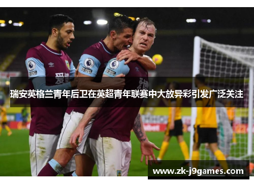 瑞安英格兰青年后卫在英超青年联赛中大放异彩引发广泛关注