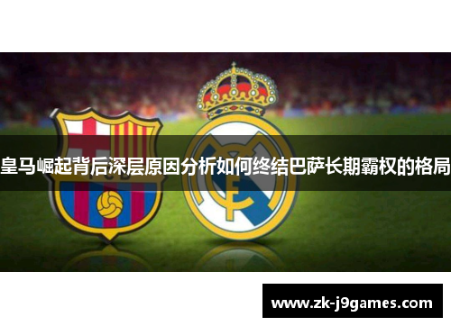 皇马崛起背后深层原因分析如何终结巴萨长期霸权的格局 皇马崛起背后深层原因分析如何终结巴萨长期霸权的格局