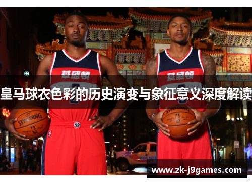 皇马球衣色彩的历史演变与象征意义深度解读 皇马球衣色彩的历史演变与象征意义深度解读