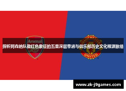 探析阿森纳队徽红色象征的五重深层意涵与俱乐部历史文化根源脉络