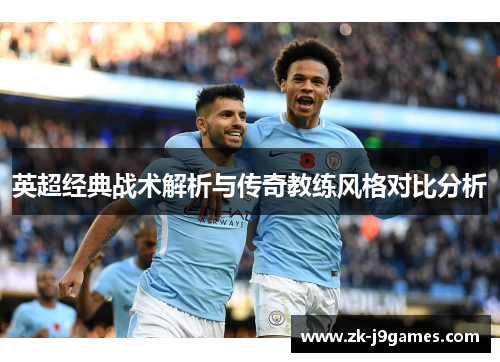 英超经典战术解析与传奇教练风格对比分析 英超经典战术解析与传奇教练风格对比分析