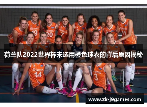 荷兰队2022世界杯未选用橙色球衣的背后原因揭秘