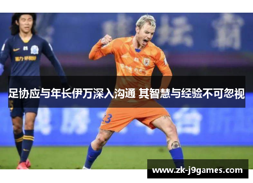 足协应与年长伊万深入沟通 其智慧与经验不可忽视