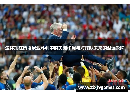 达林加在博洛尼亚胜利中的关键作用与对球队未来的深远影响