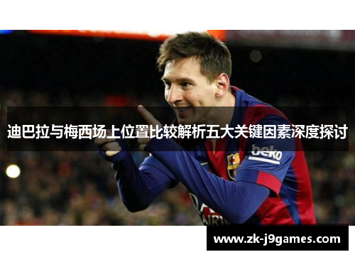 迪巴拉与梅西场上位置比较解析五大关键因素深度探讨