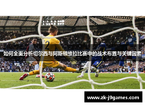 如何全面分析切尔西与阿斯顿维拉比赛中的战术布置与关键因素