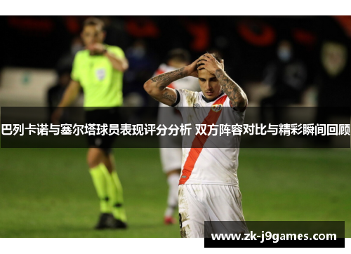 巴列卡诺与塞尔塔球员表现评分分析 双方阵容对比与精彩瞬间回顾 巴列卡诺与塞尔塔球员表现评分分析 双方阵容对比与精彩瞬间回顾