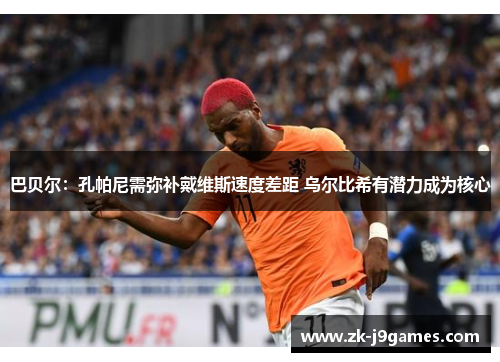 巴贝尔:孔帕尼需弥补戴维斯速度差距 乌尔比希有潜力成为核心 巴贝尔:孔帕尼需弥补戴维斯速度差距 乌尔比希有潜力成为核心