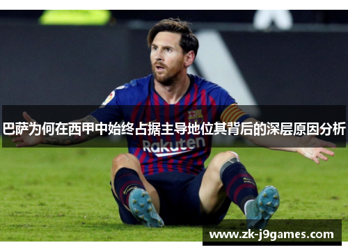 巴萨为何在西甲中始终占据主导地位其背后的深层原因分析