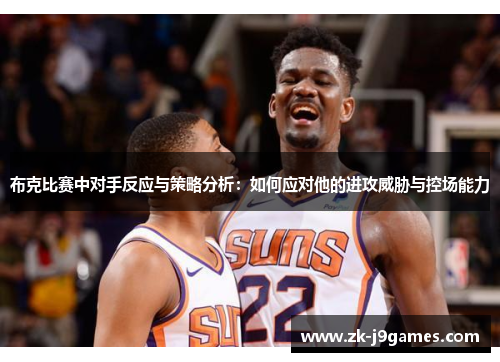 布克比赛中对手反应与策略分析:如何应对他的进攻威胁与控场能力 布克比赛中对手反应与策略分析:如何应对他的进攻威胁与控场能力