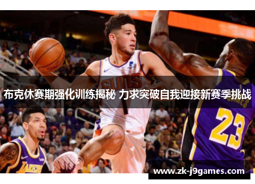 布克休赛期强化训练揭秘 力求突破自我迎接新赛季挑战 布克休赛期强化训练揭秘 力求突破自我迎接新赛季挑战