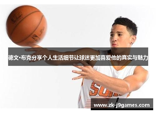 德文·布克分享个人生活细节让球迷更加喜爱他的真实与魅力