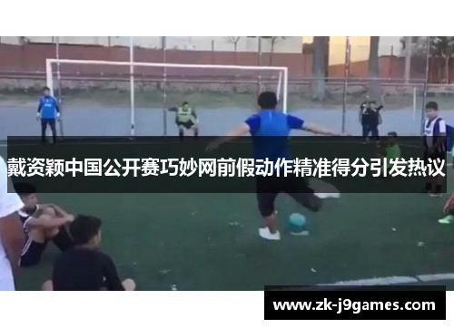 戴资颖中国公开赛巧妙网前假动作精准得分引发热议 戴资颖中国公开赛巧妙网前假动作精准得分引发热议