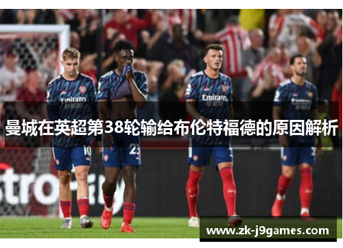 曼城在英超第38轮输给布伦特福德的原因解析